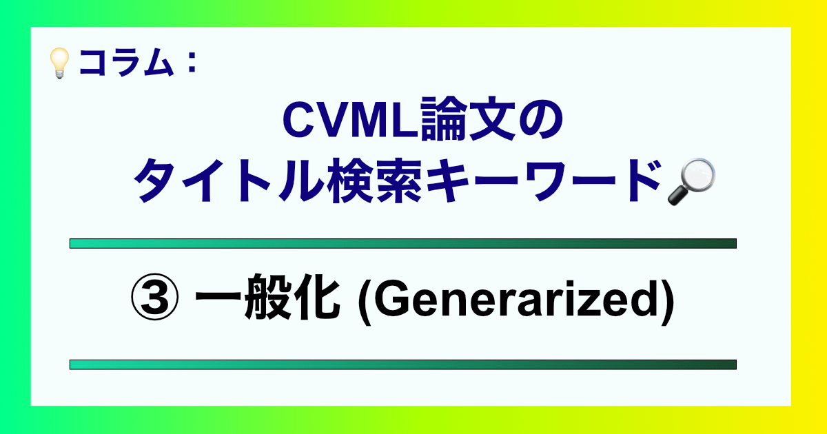 CVML論文のタイトル検索キーワード3 Generarized論文 | CVMLエキスパートガイド CVML論文のタイトル検索キーワード3 Generarized論文
